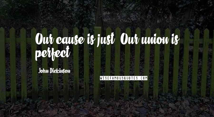 John Dickinson Quotes: Our cause is just. Our union is perfect.
