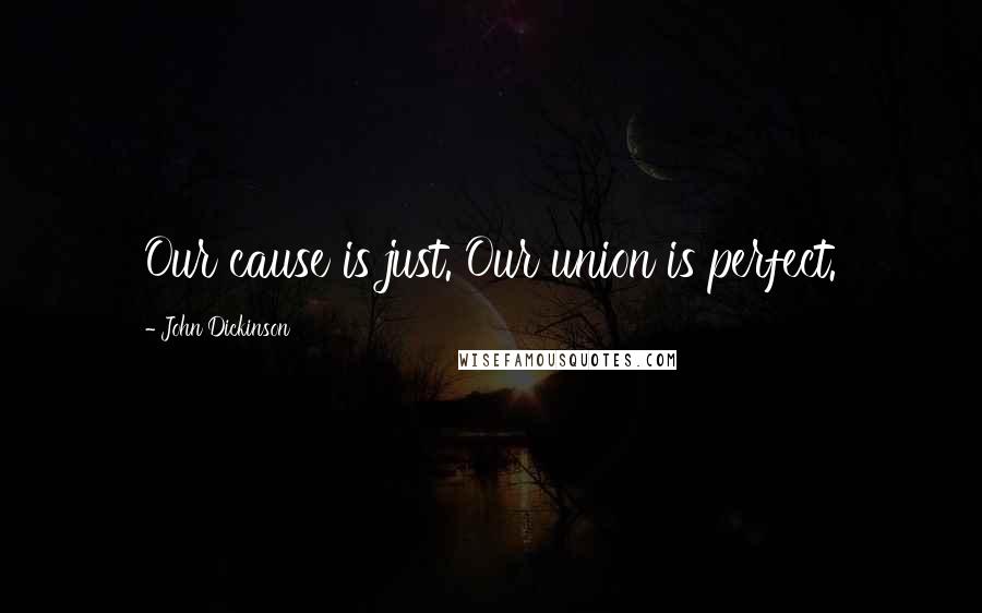 John Dickinson Quotes: Our cause is just. Our union is perfect.