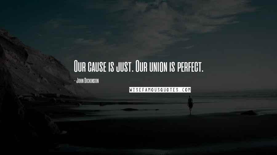 John Dickinson Quotes: Our cause is just. Our union is perfect.