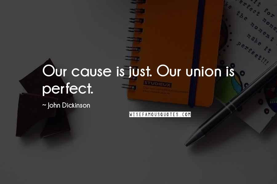 John Dickinson Quotes: Our cause is just. Our union is perfect.