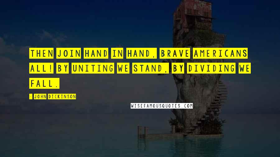 John Dickinson Quotes: Then join hand in hand, brave Americans all! By uniting we stand, by dividing we fall.