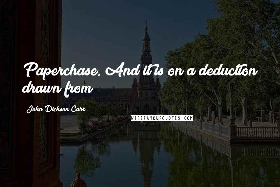 John Dickson Carr Quotes: Paperchase. And it is on a deduction drawn from