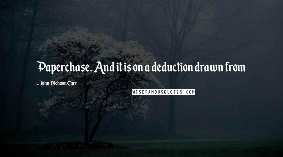 John Dickson Carr Quotes: Paperchase. And it is on a deduction drawn from