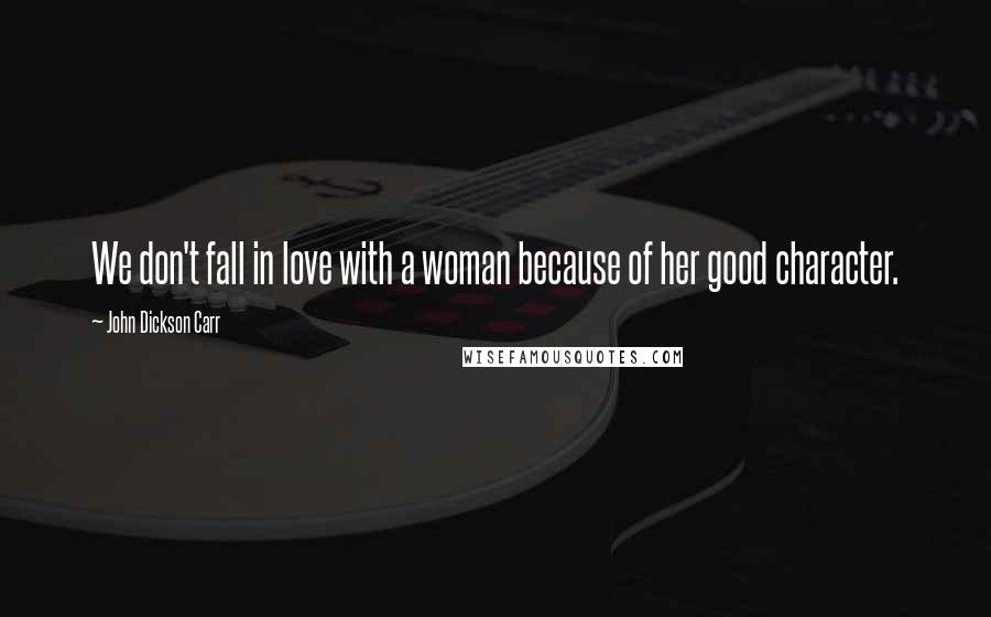 John Dickson Carr Quotes: We don't fall in love with a woman because of her good character.