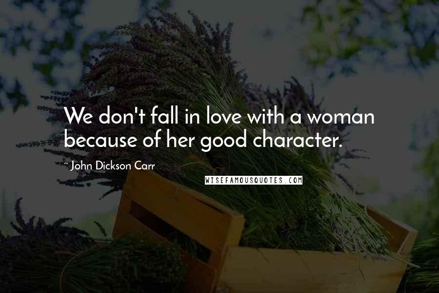 John Dickson Carr Quotes: We don't fall in love with a woman because of her good character.