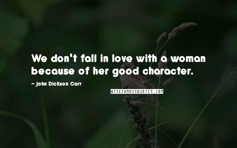 John Dickson Carr Quotes: We don't fall in love with a woman because of her good character.