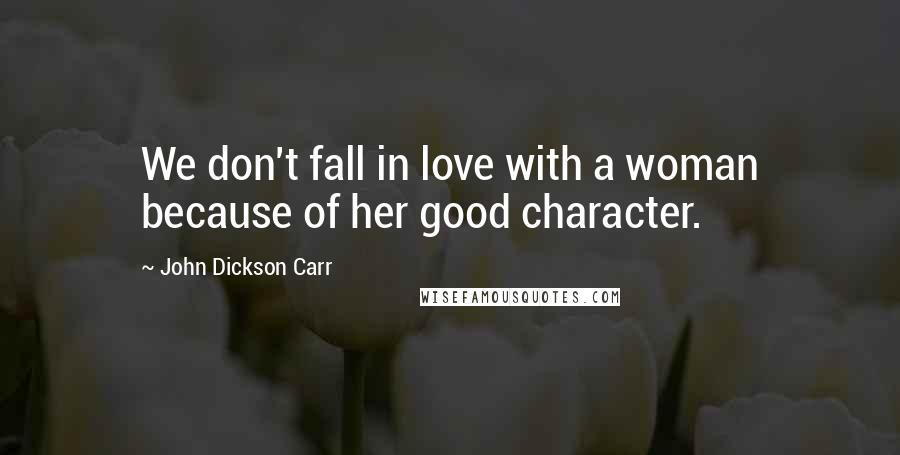 John Dickson Carr Quotes: We don't fall in love with a woman because of her good character.