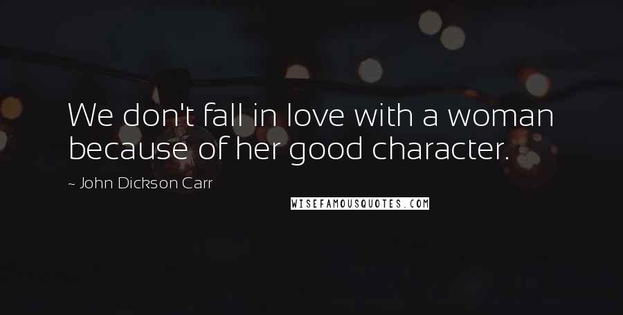 John Dickson Carr Quotes: We don't fall in love with a woman because of her good character.