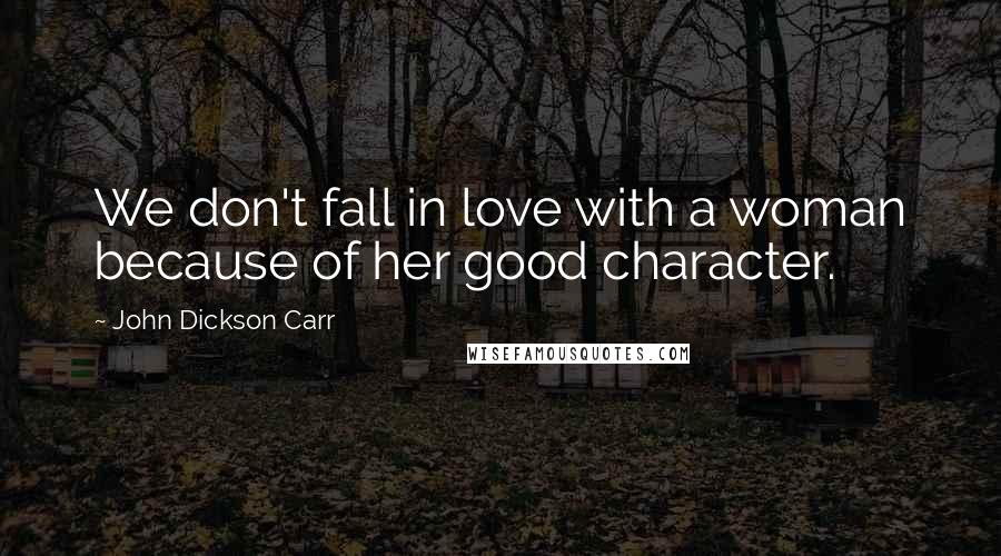 John Dickson Carr Quotes: We don't fall in love with a woman because of her good character.