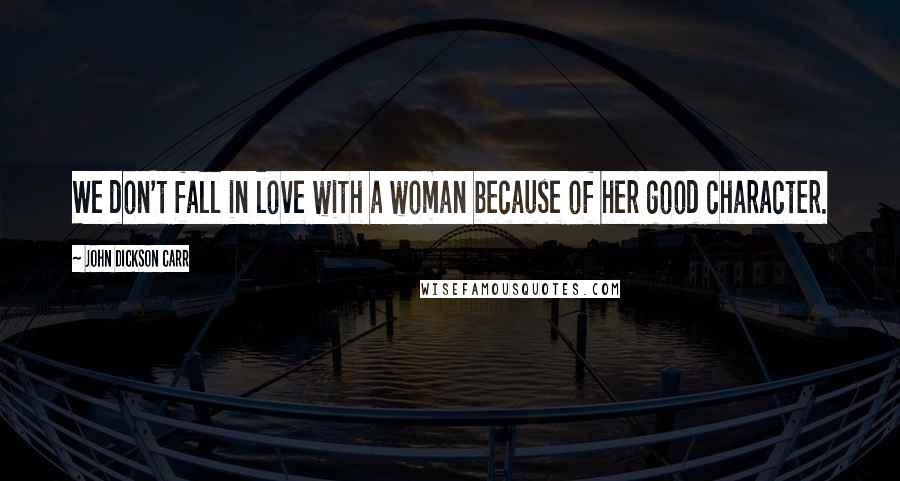 John Dickson Carr Quotes: We don't fall in love with a woman because of her good character.