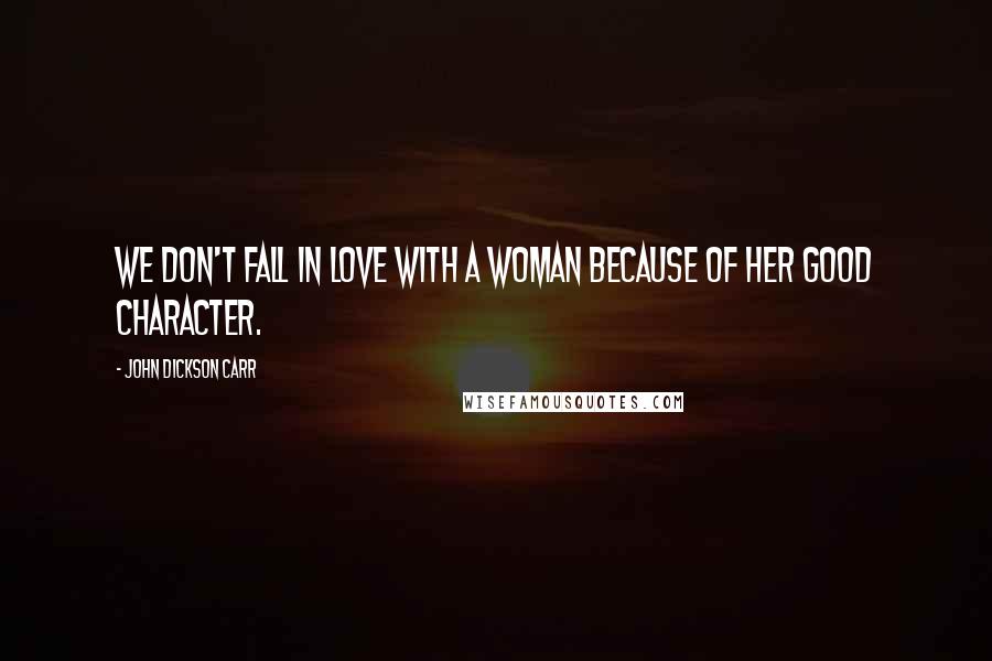John Dickson Carr Quotes: We don't fall in love with a woman because of her good character.