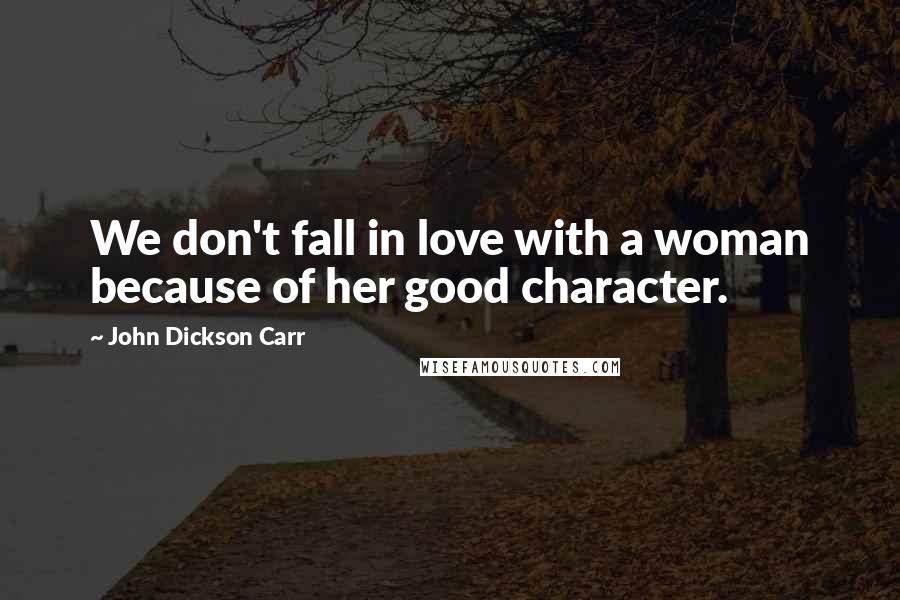 John Dickson Carr Quotes: We don't fall in love with a woman because of her good character.