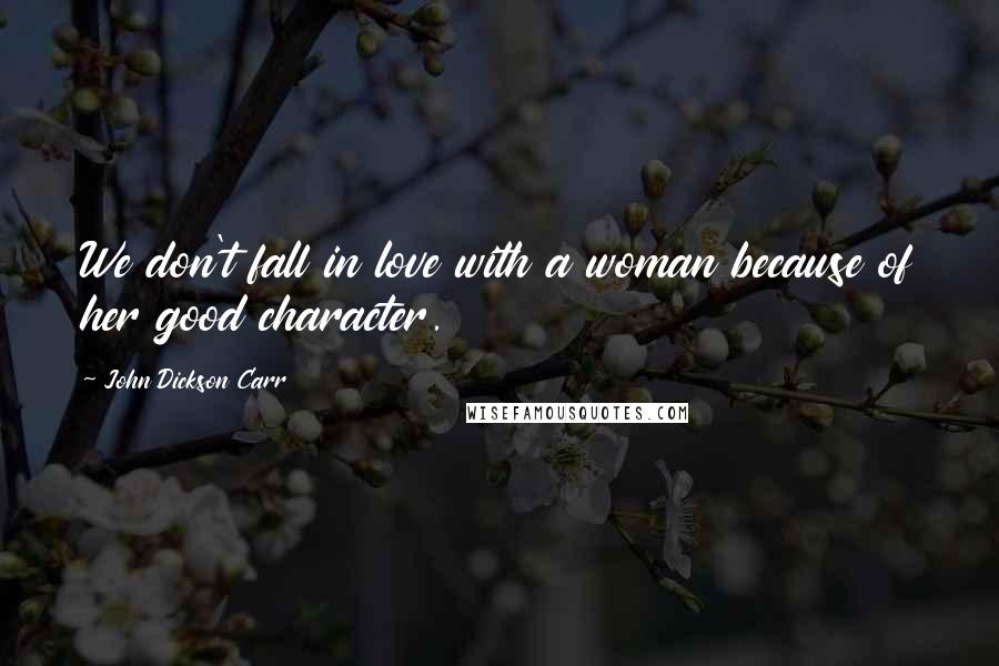 John Dickson Carr Quotes: We don't fall in love with a woman because of her good character.