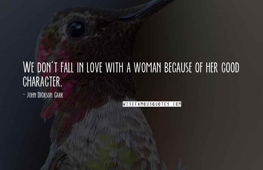 John Dickson Carr Quotes: We don't fall in love with a woman because of her good character.