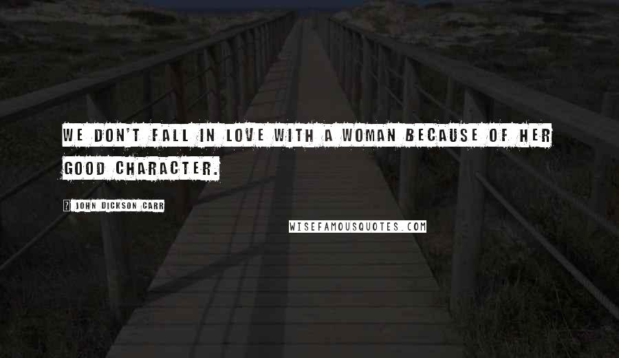 John Dickson Carr Quotes: We don't fall in love with a woman because of her good character.