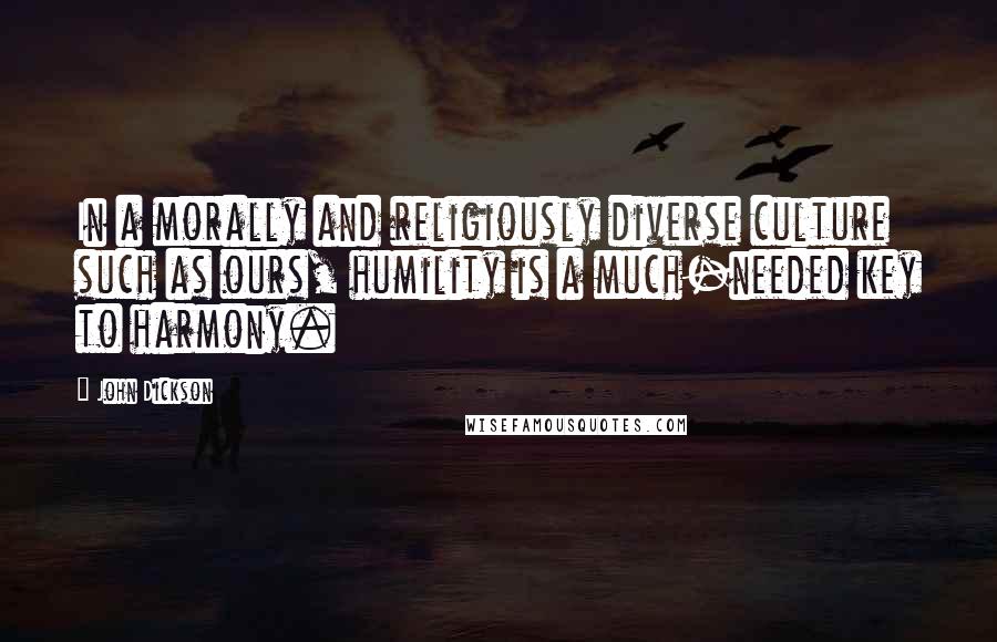 John Dickson Quotes: In a morally and religiously diverse culture such as ours, humility is a much-needed key to harmony.