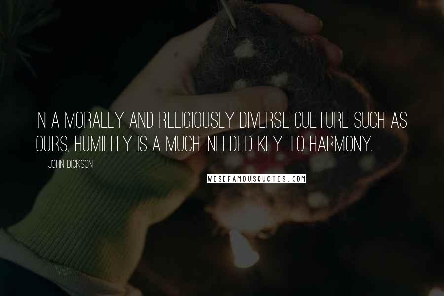 John Dickson Quotes: In a morally and religiously diverse culture such as ours, humility is a much-needed key to harmony.