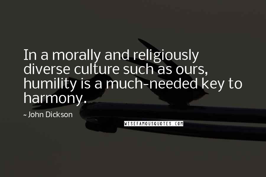 John Dickson Quotes: In a morally and religiously diverse culture such as ours, humility is a much-needed key to harmony.