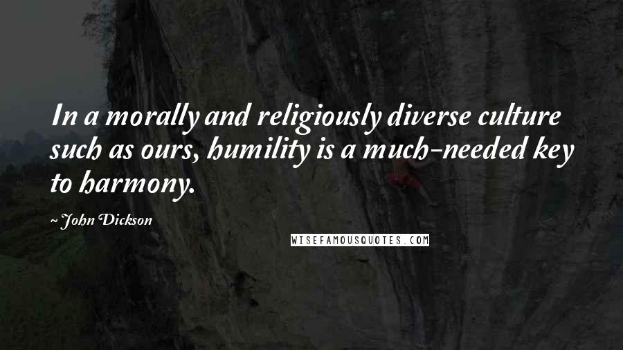 John Dickson Quotes: In a morally and religiously diverse culture such as ours, humility is a much-needed key to harmony.