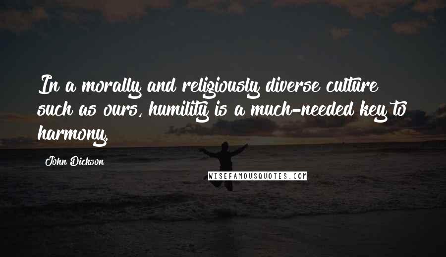 John Dickson Quotes: In a morally and religiously diverse culture such as ours, humility is a much-needed key to harmony.