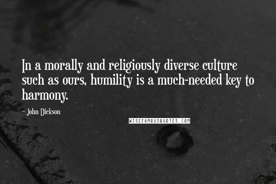 John Dickson Quotes: In a morally and religiously diverse culture such as ours, humility is a much-needed key to harmony.