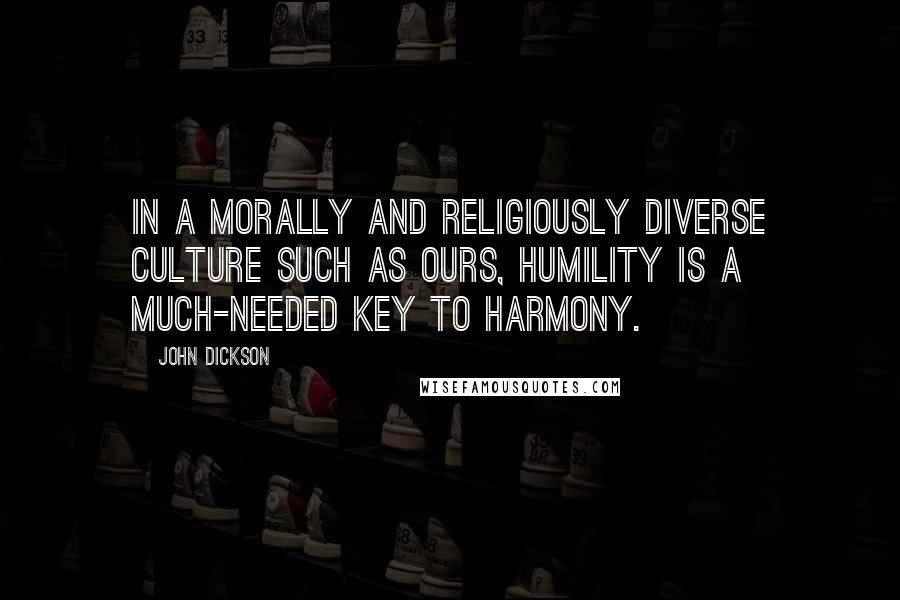 John Dickson Quotes: In a morally and religiously diverse culture such as ours, humility is a much-needed key to harmony.