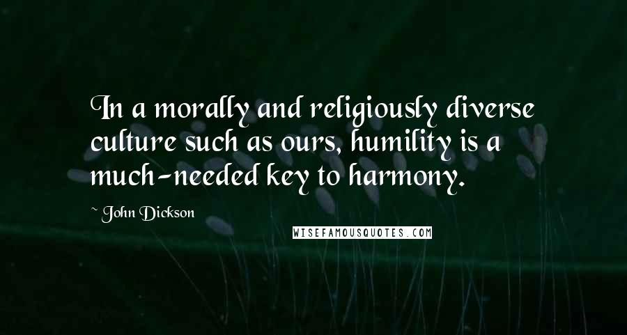 John Dickson Quotes: In a morally and religiously diverse culture such as ours, humility is a much-needed key to harmony.