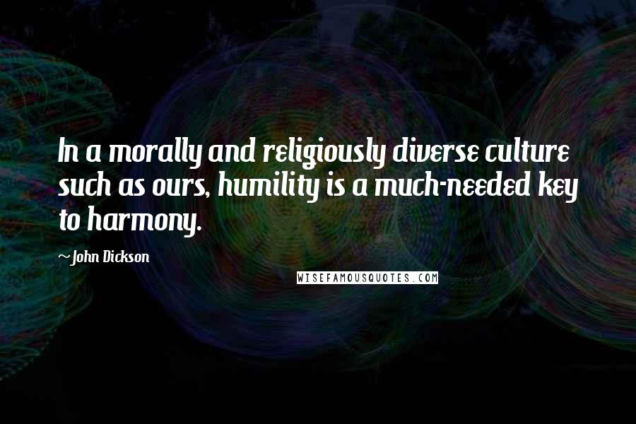 John Dickson Quotes: In a morally and religiously diverse culture such as ours, humility is a much-needed key to harmony.