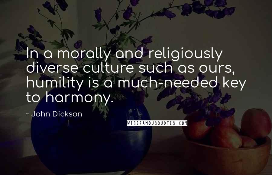 John Dickson Quotes: In a morally and religiously diverse culture such as ours, humility is a much-needed key to harmony.