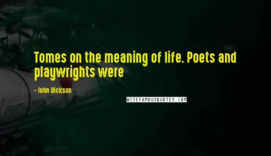 John Dickson Quotes: Tomes on the meaning of life. Poets and playwrights were