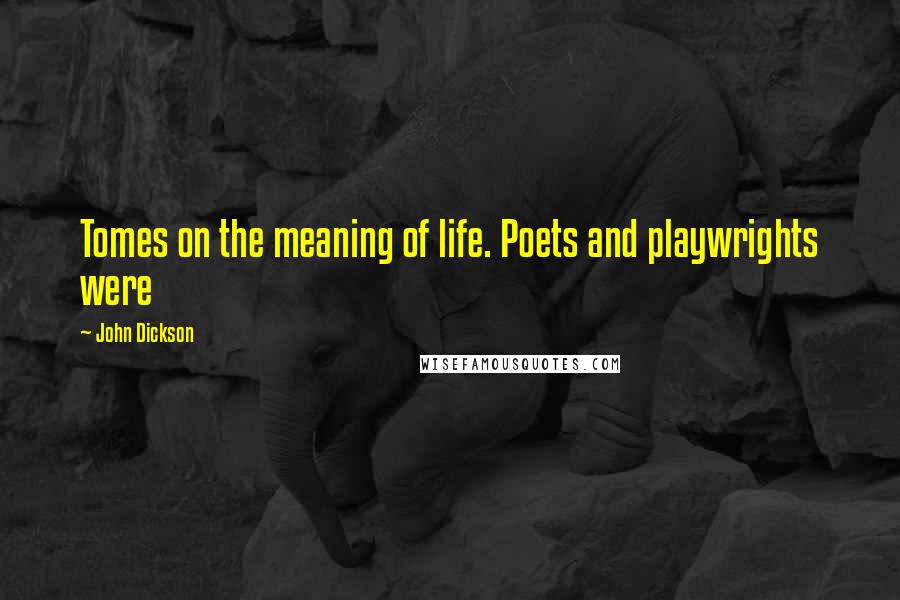 John Dickson Quotes: Tomes on the meaning of life. Poets and playwrights were