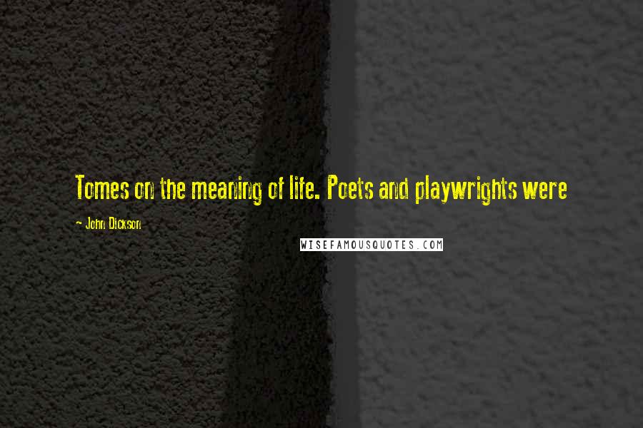 John Dickson Quotes: Tomes on the meaning of life. Poets and playwrights were