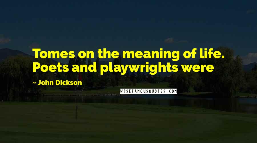 John Dickson Quotes: Tomes on the meaning of life. Poets and playwrights were