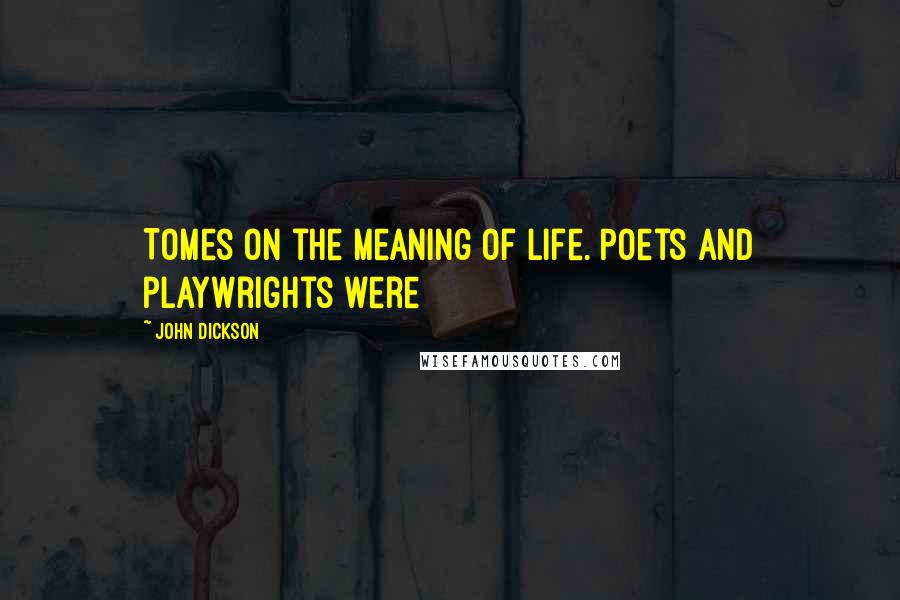 John Dickson Quotes: Tomes on the meaning of life. Poets and playwrights were