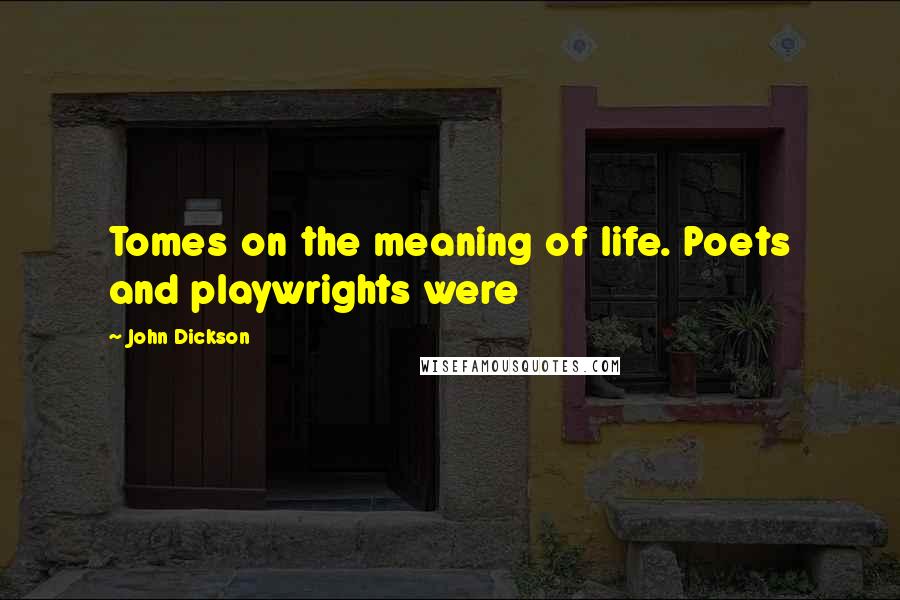 John Dickson Quotes: Tomes on the meaning of life. Poets and playwrights were