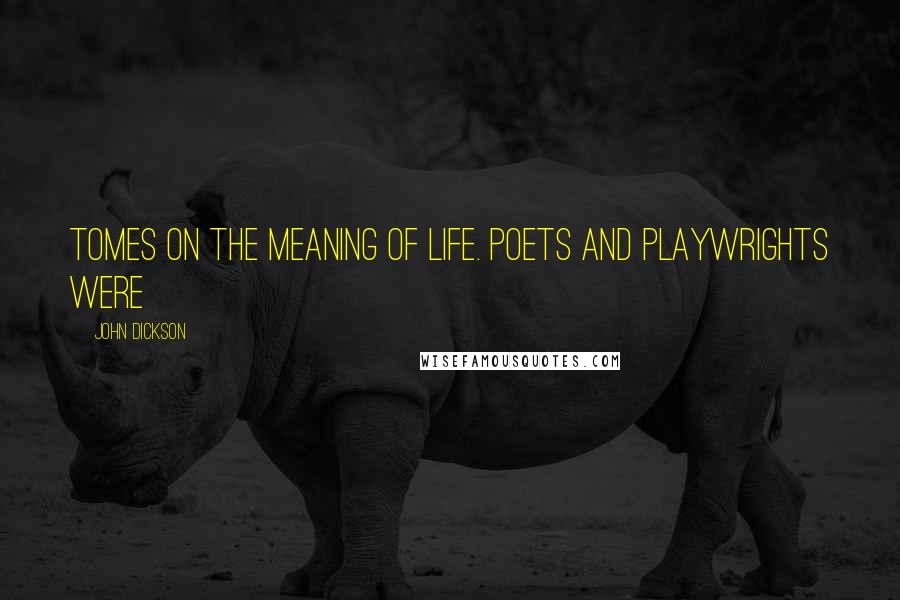 John Dickson Quotes: Tomes on the meaning of life. Poets and playwrights were