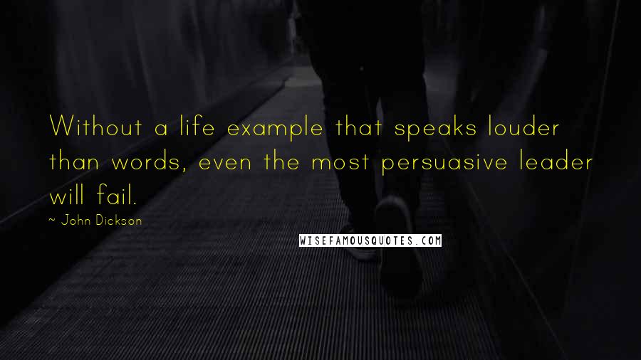 John Dickson Quotes: Without a life example that speaks louder than words, even the most persuasive leader will fail.