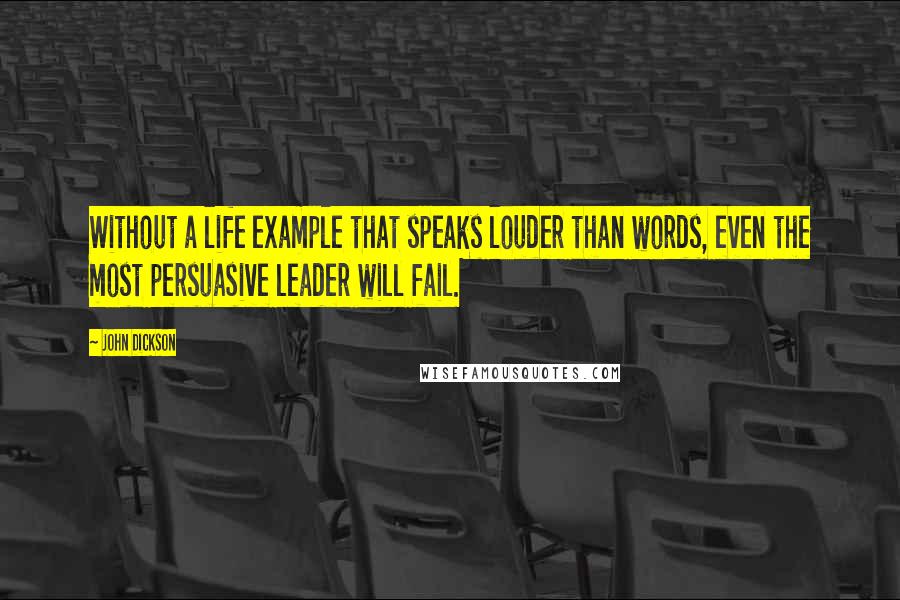 John Dickson Quotes: Without a life example that speaks louder than words, even the most persuasive leader will fail.