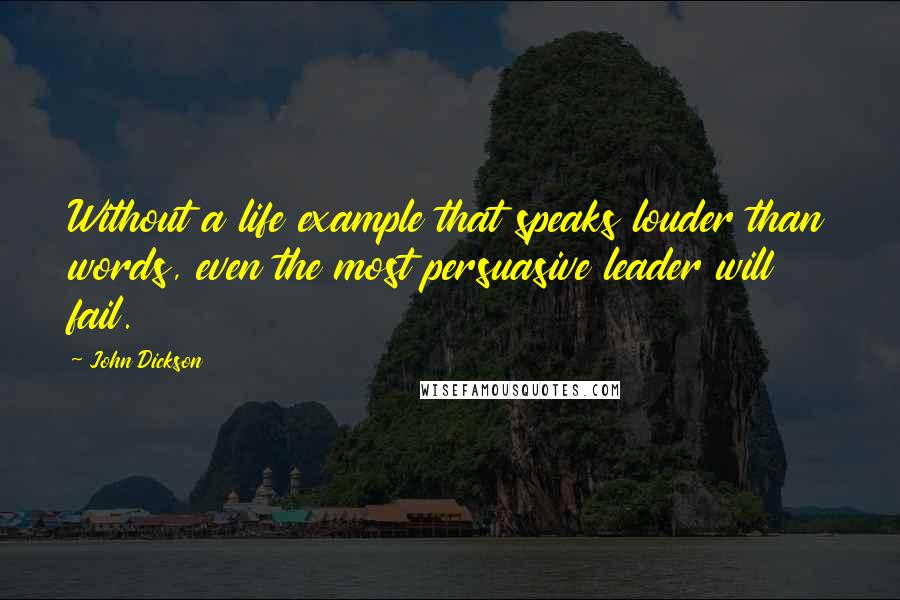 John Dickson Quotes: Without a life example that speaks louder than words, even the most persuasive leader will fail.