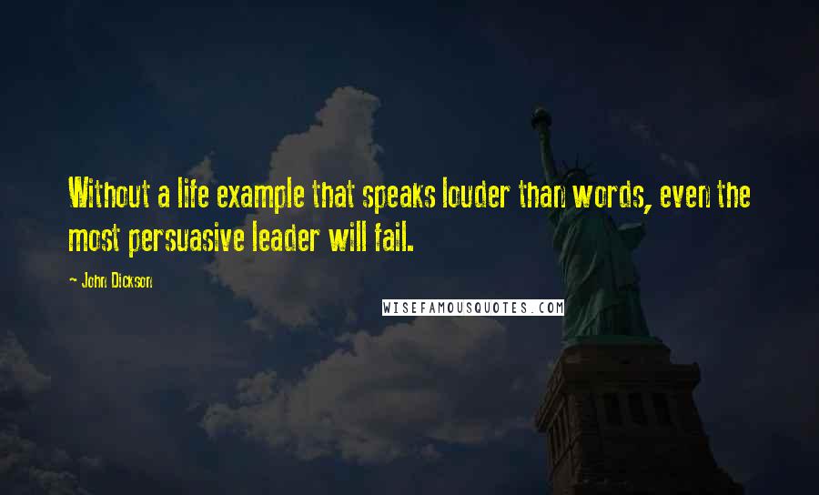 John Dickson Quotes: Without a life example that speaks louder than words, even the most persuasive leader will fail.