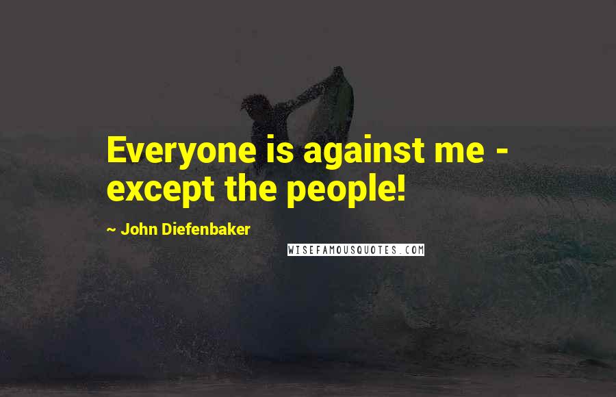 John Diefenbaker Quotes: Everyone is against me - except the people!