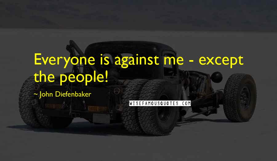 John Diefenbaker Quotes: Everyone is against me - except the people!