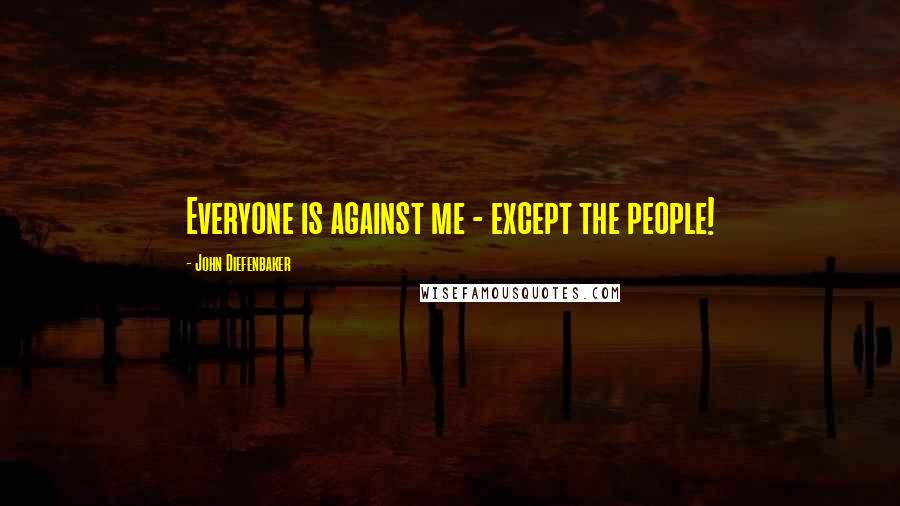 John Diefenbaker Quotes: Everyone is against me - except the people!