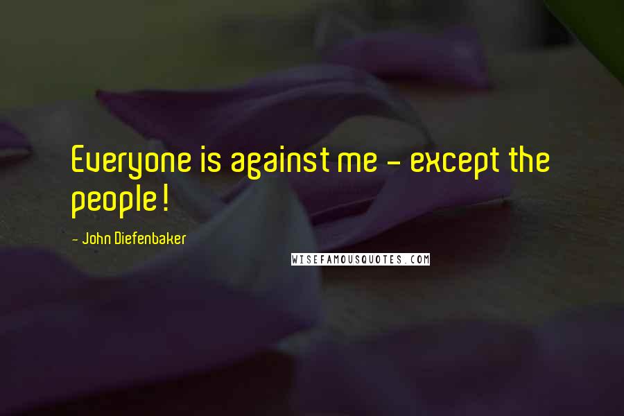 John Diefenbaker Quotes: Everyone is against me - except the people!