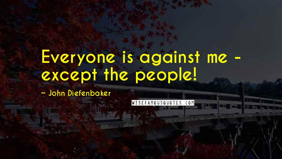 John Diefenbaker Quotes: Everyone is against me - except the people!