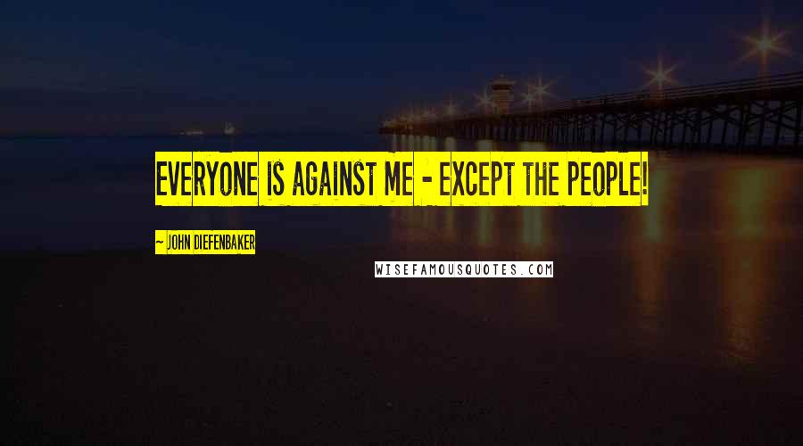 John Diefenbaker Quotes: Everyone is against me - except the people!