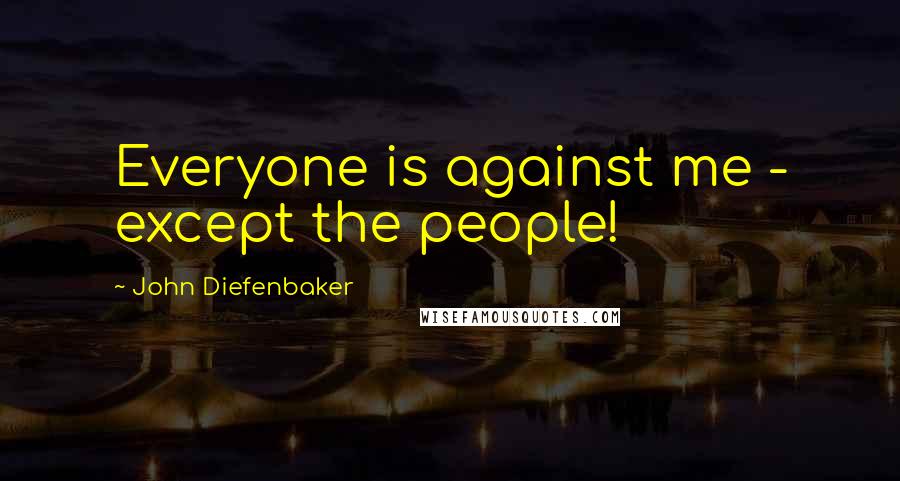 John Diefenbaker Quotes: Everyone is against me - except the people!
