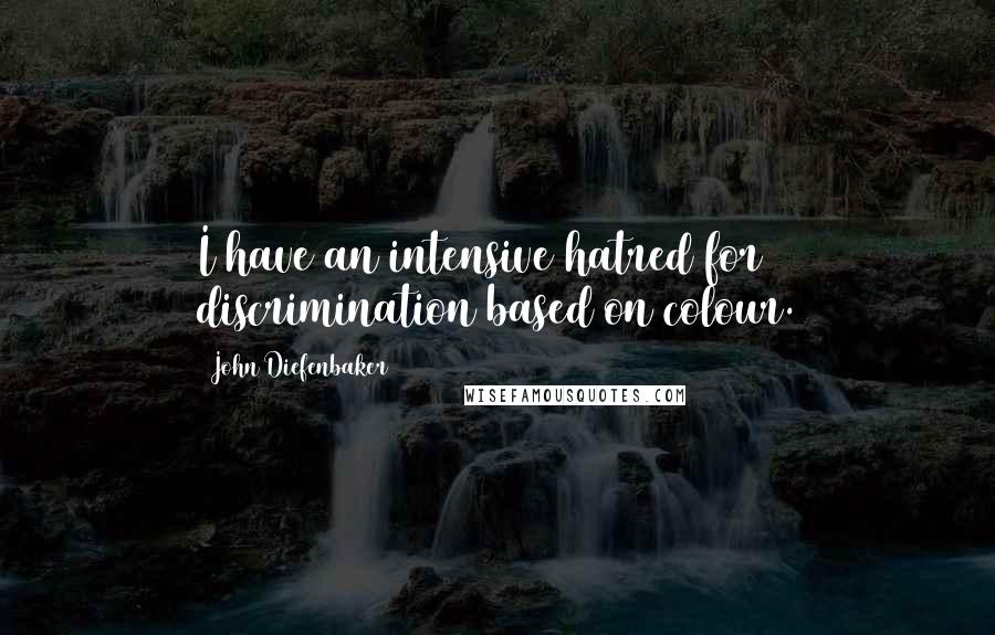 John Diefenbaker Quotes: I have an intensive hatred for discrimination based on colour.