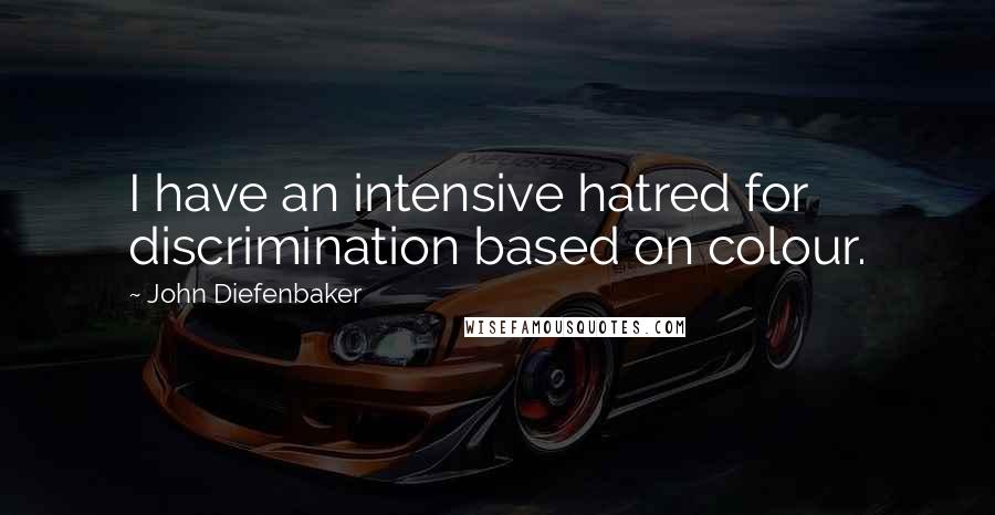 John Diefenbaker Quotes: I have an intensive hatred for discrimination based on colour.