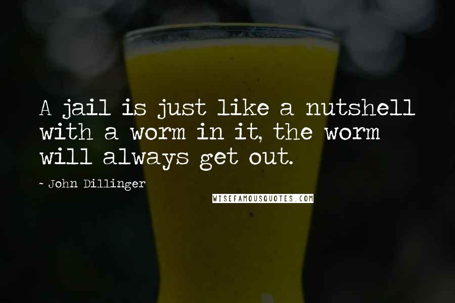 John Dillinger Quotes: A jail is just like a nutshell with a worm in it, the worm will always get out.